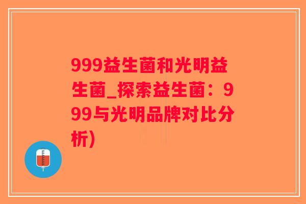 999益生菌和光明益生菌_探索益生菌：999与光明品牌对比分析)