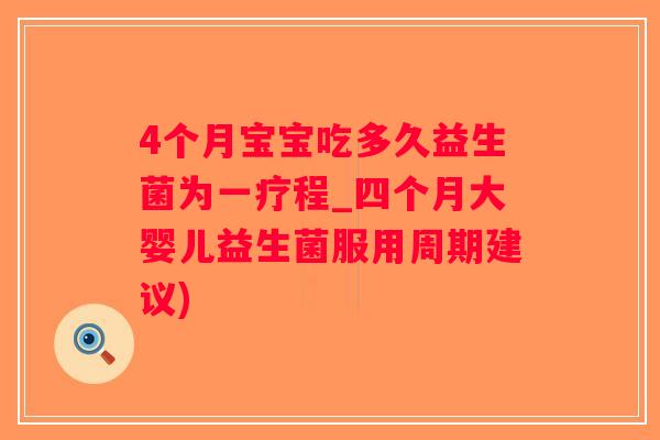 4个月宝宝吃多久益生菌为一疗程_四个月大婴儿益生菌服用周期建议)