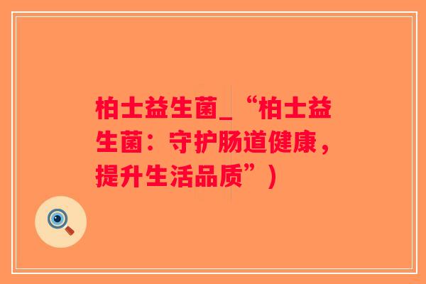 柏士益生菌_“柏士益生菌：守护肠道健康，提升生活品质”)