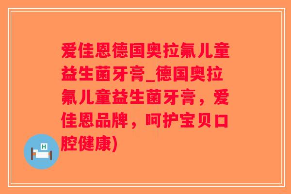 爱佳恩德国奥拉氟儿童益生菌牙膏_德国奥拉氟儿童益生菌牙膏，爱佳恩品牌，呵护宝贝口腔健康)