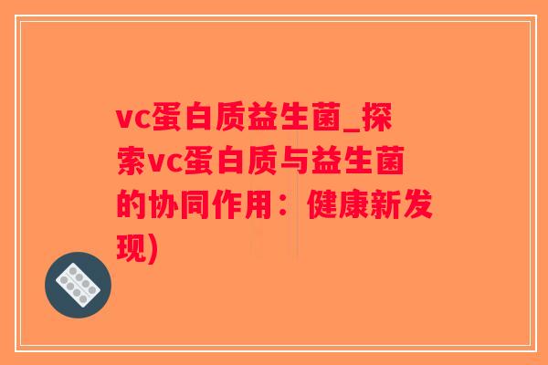vc蛋白质益生菌_探索vc蛋白质与益生菌的协同作用：健康新发现)