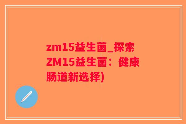 zm15益生菌_探索ZM15益生菌：健康肠道新选择)