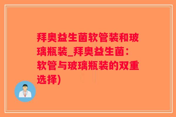 拜奥益生菌软管装和玻璃瓶装_拜奥益生菌：软管与玻璃瓶装的双重选择)
