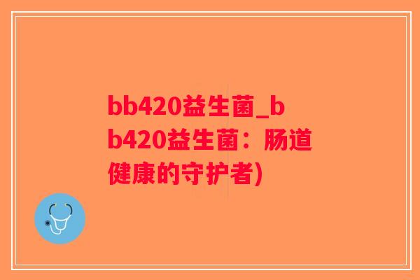 bb420益生菌_bb420益生菌：肠道健康的守护者)