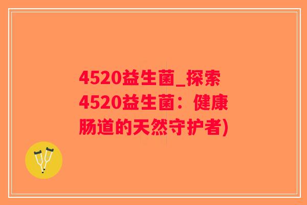 4520益生菌_探索4520益生菌：健康肠道的天然守护者)