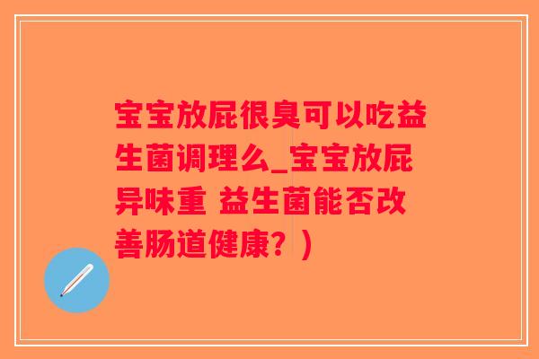 宝宝放屁很臭可以吃益生菌调理么_宝宝放屁异味重 益生菌能否改善肠道健康？)