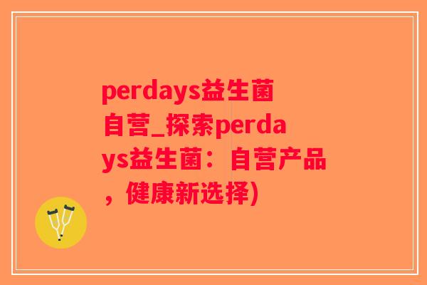 perdays益生菌自营_探索perdays益生菌：自营产品，健康新选择)