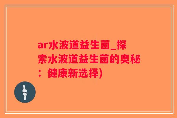 ar水波道益生菌_探索水波道益生菌的奥秘：健康新选择)