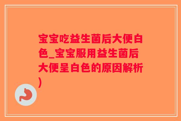 宝宝吃益生菌后大便白色_宝宝服用益生菌后大便呈白色的原因解析)