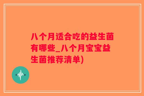 八个月适合吃的益生菌有哪些_八个月宝宝益生菌推荐清单)