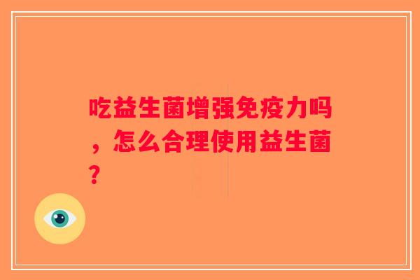 吃益生菌增强免疫力吗，怎么合理使用益生菌？