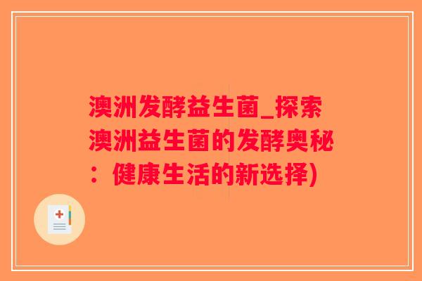 澳洲发酵益生菌_探索澳洲益生菌的发酵奥秘：健康生活的新选择)