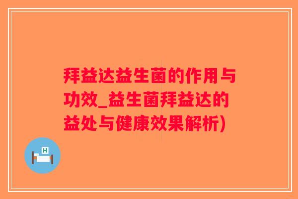 拜益达益生菌的作用与功效_益生菌拜益达的益处与健康效果解析)