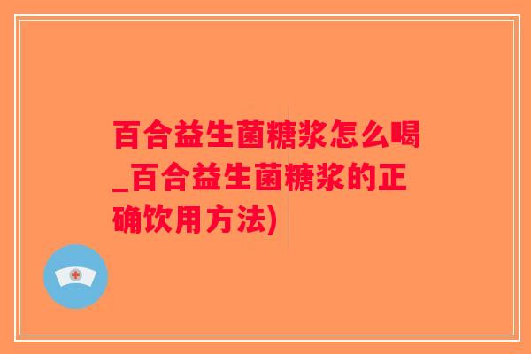 百合益生菌糖浆怎么喝_百合益生菌糖浆的正确饮用方法)