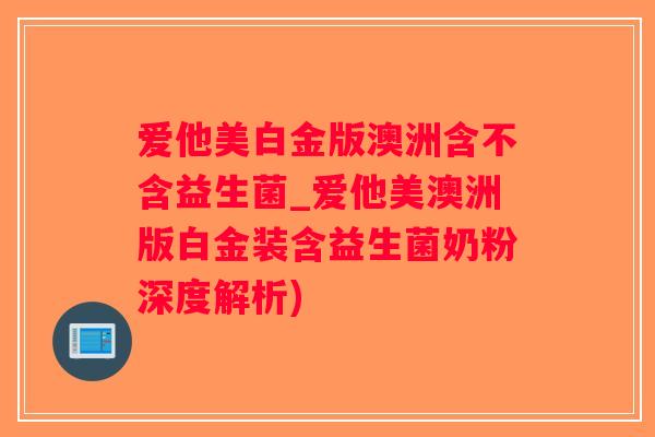 爱他美白金版澳洲含不含益生菌_爱他美澳洲版白金装含益生菌奶粉深度解析)