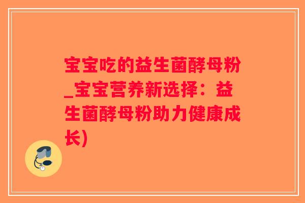 宝宝吃的益生菌酵母粉_宝宝营养新选择：益生菌酵母粉助力健康成长)