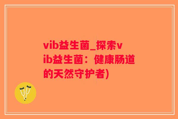 vib益生菌_探索vib益生菌：健康肠道的天然守护者)