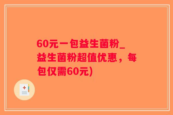 60元一包益生菌粉_益生菌粉超值优惠，每包仅需60元)