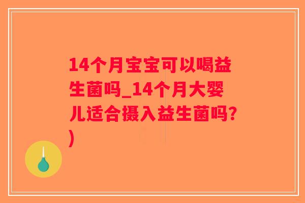 14个月宝宝可以喝益生菌吗_14个月大婴儿适合摄入益生菌吗？)
