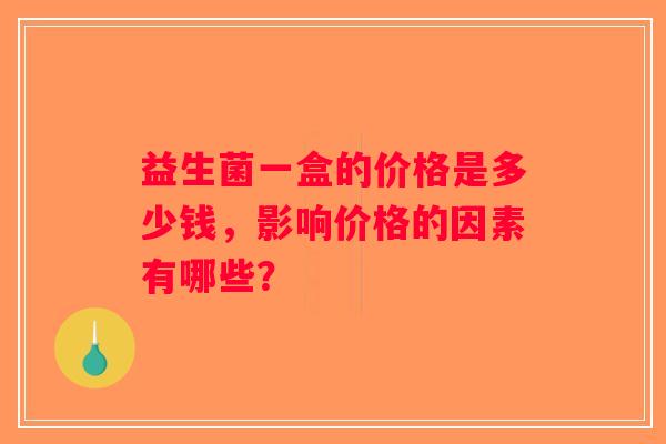益生菌一盒的价格是多少钱，影响价格的因素有哪些？