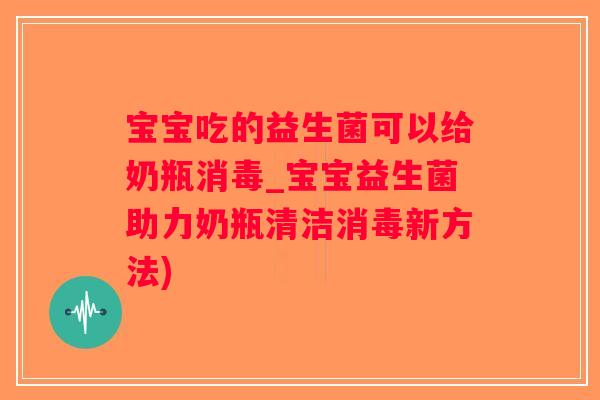宝宝吃的益生菌可以给奶瓶消毒_宝宝益生菌助力奶瓶清洁消毒新方法)