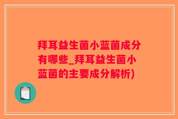 拜耳益生菌小蓝菌成分有哪些_拜耳益生菌小蓝菌的主要成分解析)
