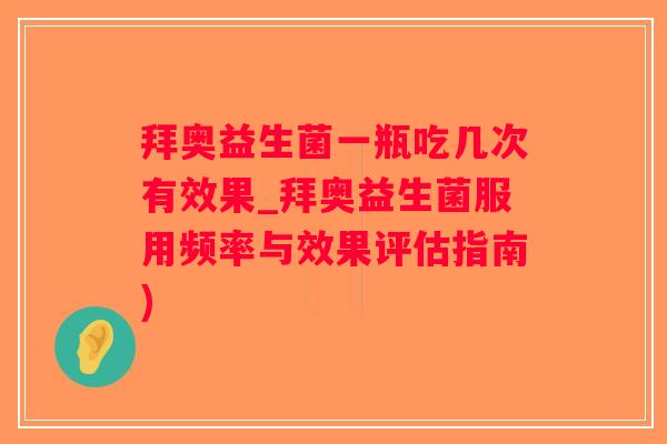 拜奥益生菌一瓶吃几次有效果_拜奥益生菌服用频率与效果评估指南)