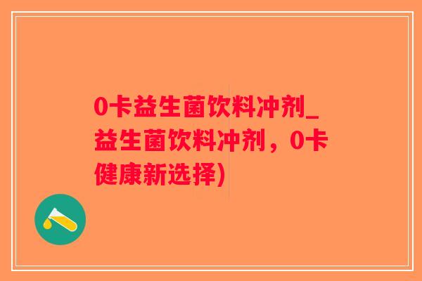 0卡益生菌饮料冲剂_益生菌饮料冲剂，0卡健康新选择)