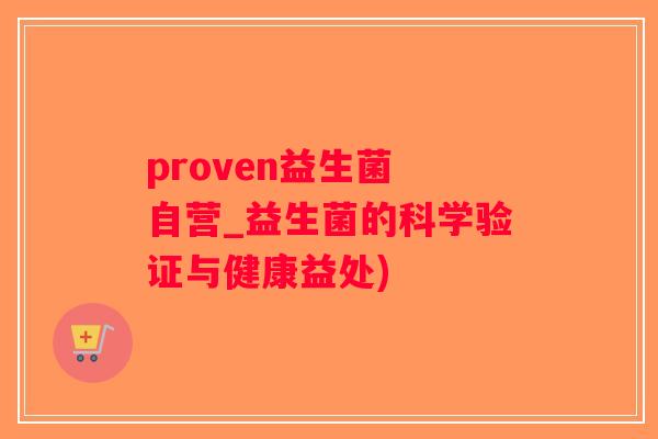 proven益生菌 自营_益生菌的科学验证与健康益处)