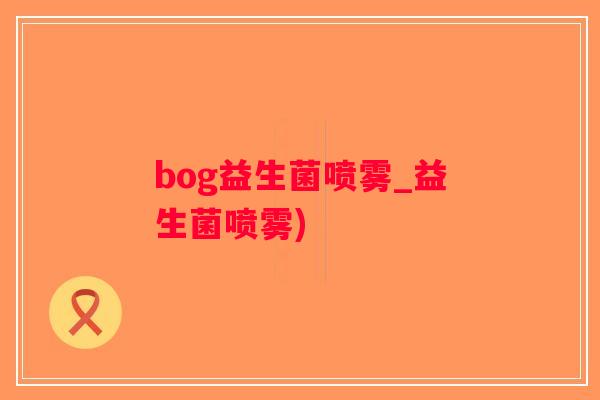 bog益生菌喷雾_益生菌喷雾)