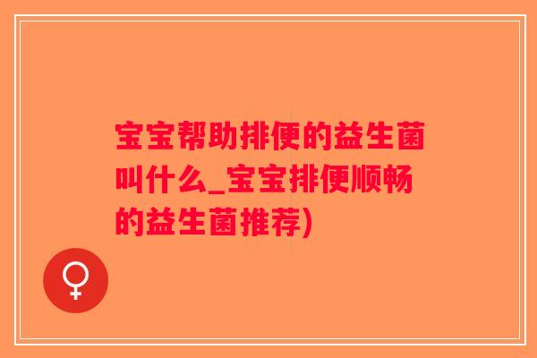 宝宝帮助排便的益生菌叫什么_宝宝排便顺畅的益生菌推荐)