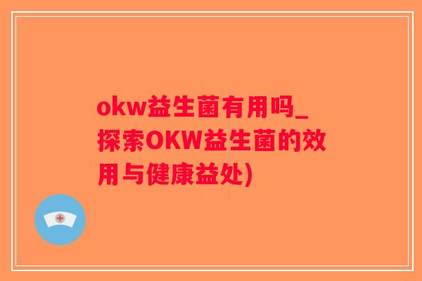 okw益生菌有用吗_探索OKW益生菌的效用与健康益处)