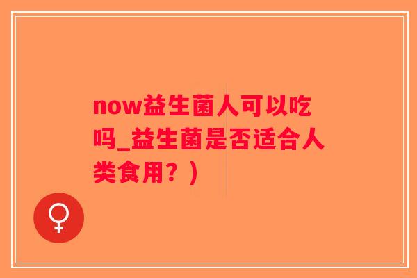 now益生菌人可以吃吗_益生菌是否适合人类食用？)