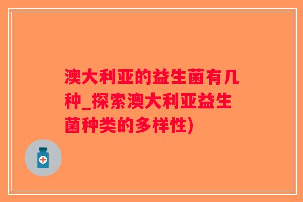 澳大利亚的益生菌有几种_探索澳大利亚益生菌种类的多样性)