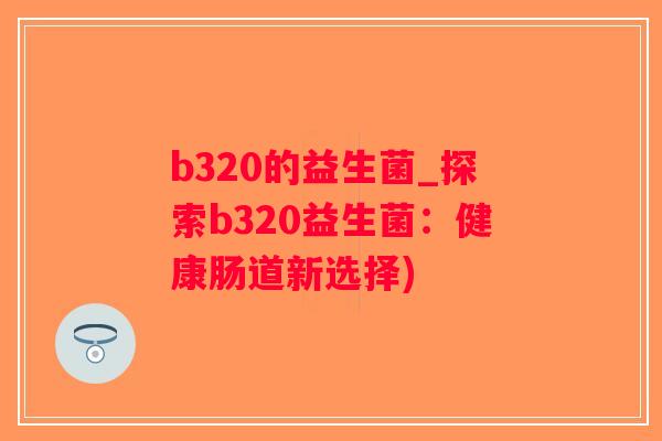 b320的益生菌_探索b320益生菌：健康肠道新选择)