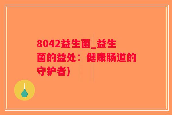 8042益生菌_益生菌的益处：健康肠道的守护者)