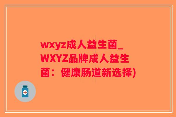 wxyz成人益生菌_WXYZ品牌成人益生菌：健康肠道新选择)