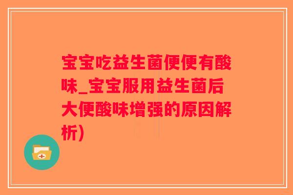 宝宝吃益生菌便便有酸味_宝宝服用益生菌后大便酸味增强的原因解析)