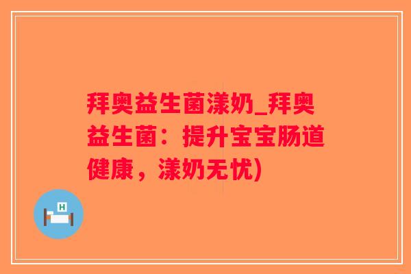拜奥益生菌漾奶_拜奥益生菌：提升宝宝肠道健康，漾奶无忧)