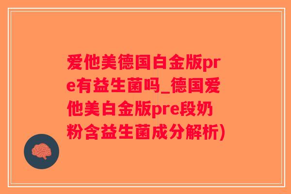 爱他美德国白金版pre有益生菌吗_德国爱他美白金版pre段奶粉含益生菌成分解析)
