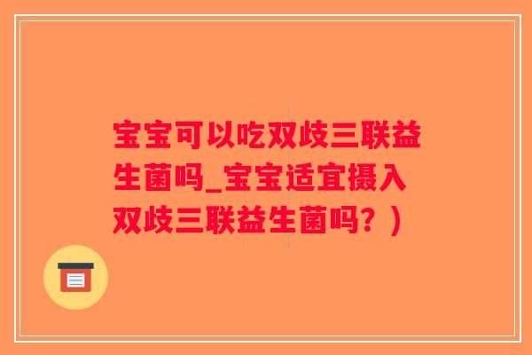 宝宝可以吃双歧三联益生菌吗_宝宝适宜摄入双歧三联益生菌吗？)