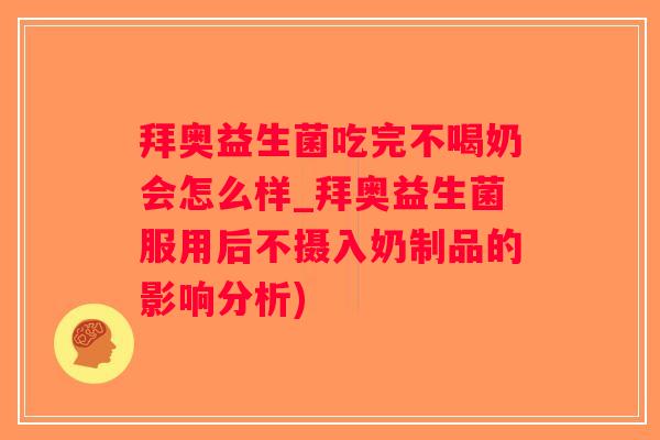 拜奥益生菌吃完不喝奶会怎么样_拜奥益生菌服用后不摄入奶制品的影响分析)