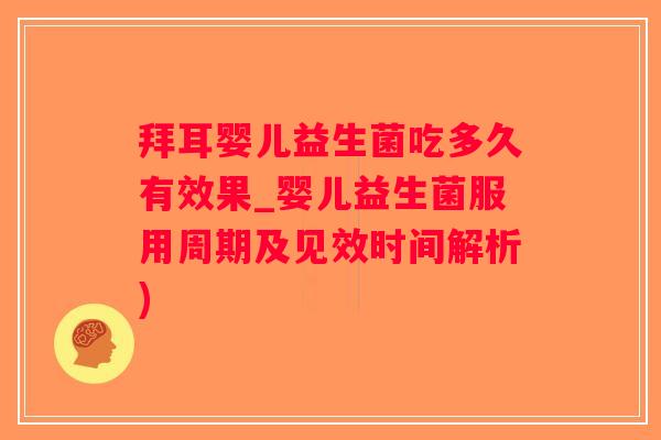 拜耳婴儿益生菌吃多久有效果_婴儿益生菌服用周期及见效时间解析)