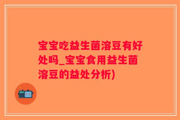 宝宝吃益生菌溶豆有好处吗_宝宝食用益生菌溶豆的益处分析)