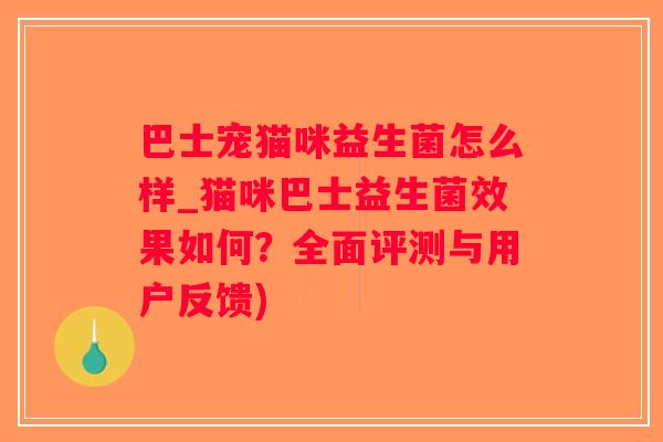 巴士宠猫咪益生菌怎么样_猫咪巴士益生菌效果如何？全面评测与用户反馈)