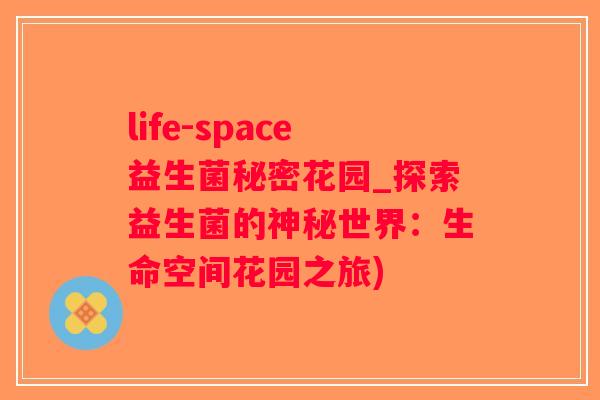 life-space益生菌秘密花园_探索益生菌的神秘世界：生命空间花园之旅)