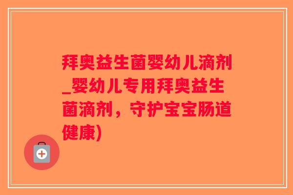 拜奥益生菌婴幼儿滴剂_婴幼儿专用拜奥益生菌滴剂，守护宝宝肠道健康)