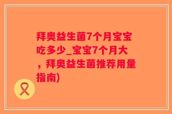 拜奥益生菌7个月宝宝吃多少_宝宝7个月大，拜奥益生菌推荐用量指南)