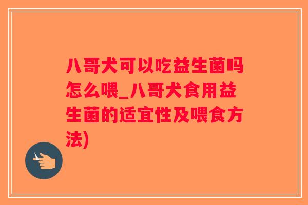 八哥犬可以吃益生菌吗怎么喂_八哥犬食用益生菌的适宜性及喂食方法)
