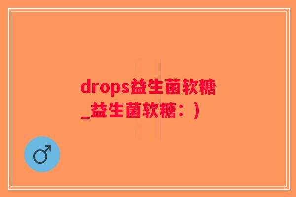 drops益生菌软糖_益生菌软糖：)